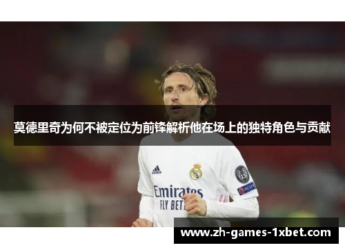 莫德里奇为何不被定位为前锋解析他在场上的独特角色与贡献