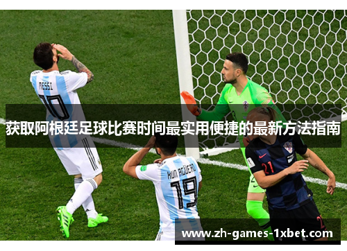 获取阿根廷足球比赛时间最实用便捷的最新方法指南