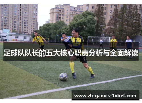 足球队队长的五大核心职责分析与全面解读