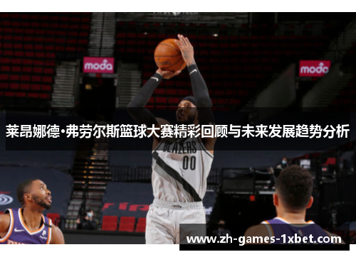 莱昂娜德·弗劳尔斯篮球大赛精彩回顾与未来发展趋势分析