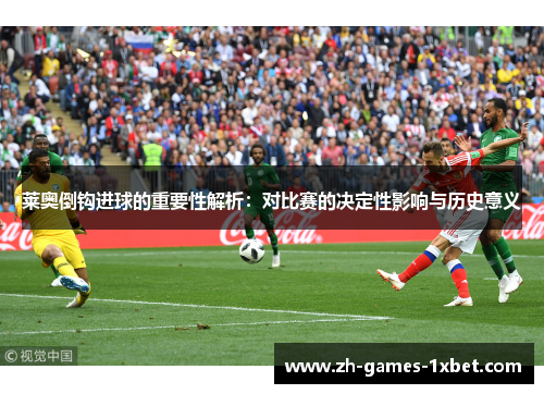 莱奥倒钩进球的重要性解析：对比赛的决定性影响与历史意义