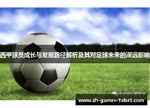 西甲球员成长与发展路径解析及其对足球未来的深远影响