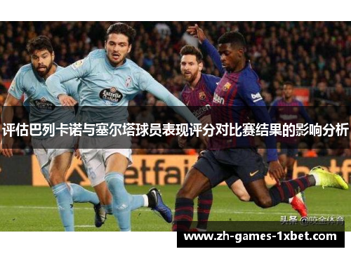 评估巴列卡诺与塞尔塔球员表现评分对比赛结果的影响分析
