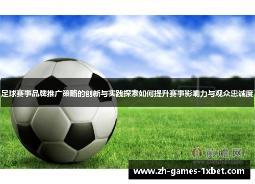 足球赛事品牌推广策略的创新与实践探索如何提升赛事影响力与观众忠诚度