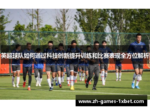 英超球队如何通过科技创新提升训练和比赛表现全方位解析