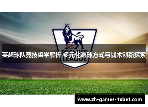 英超球队竞技哲学解析 多元化赢球方式与战术创新探索