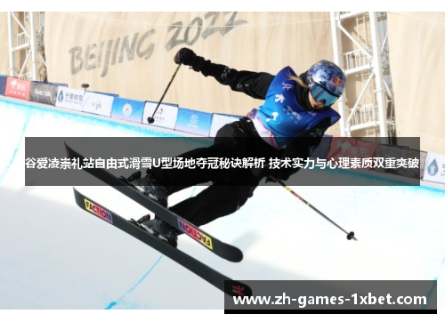 谷爱凌崇礼站自由式滑雪U型场地夺冠秘诀解析 技术实力与心理素质双重突破