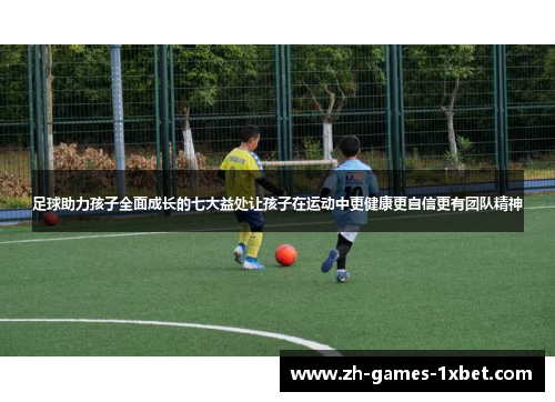 足球助力孩子全面成长的七大益处让孩子在运动中更健康更自信更有团队精神