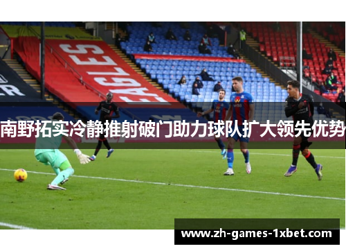 南野拓实冷静推射破门助力球队扩大领先优势