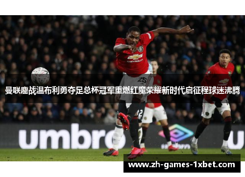 曼联鏖战温布利勇夺足总杯冠军重燃红魔荣耀新时代启征程球迷沸腾