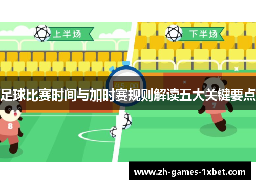 足球比赛时间与加时赛规则解读五大关键要点