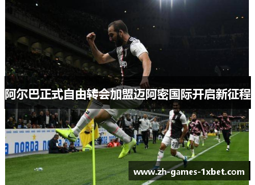 阿尔巴正式自由转会加盟迈阿密国际开启新征程