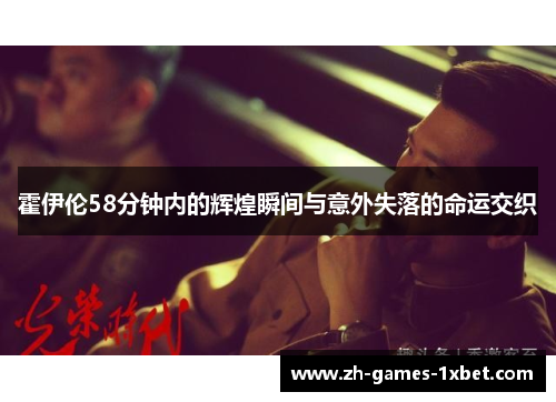 霍伊伦58分钟内的辉煌瞬间与意外失落的命运交织